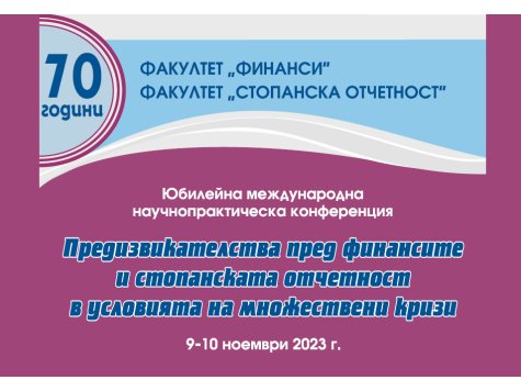 Юбилейна международна научнопрактическа конференция „ПРЕДИЗВИКАТЕЛСТВА ПРЕД ФИНАНСИТЕ И СТОПАНСКАТА ОТЧЕТНОСТ В УСЛОВИЯТА НА МНОЖЕСТВЕНИ КРИЗИ“